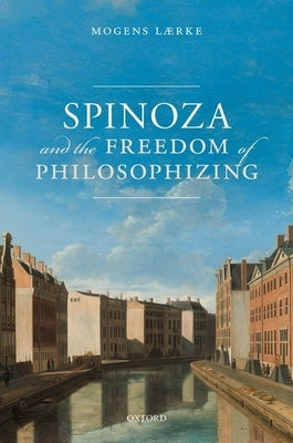 Spinoza and the Freedom of Philosophizing by Lærke, Mogens