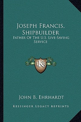 Joseph Francis, Shipbuilder: Father of the U.S. Live-Saving Service by Ehrhardt, John B.