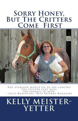 Sorry Honey, But The Critters Come First by Meister-Yetter, Kelly
