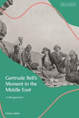 Gertrude Bell's Moment in the Middle: A Reappraisal by Lukitz, Liora