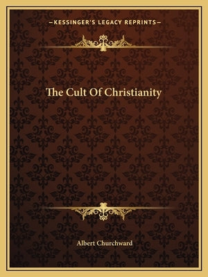 The Cult of Christianity by Churchward, Albert