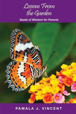 Lessons From the Garden: Seeds of Wisdom for Parents by Vincent, Pamala J.