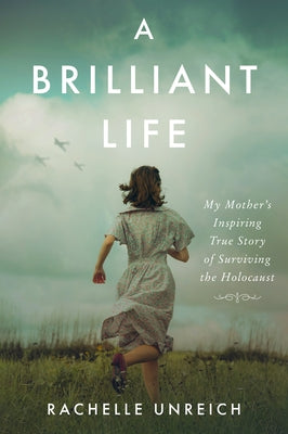 A Brilliant Life: My Mother's Inspiring True Story of Surviving the Holocaust by Unreich, Rachelle