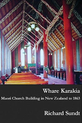 Whare Karakia: Maori Church Building, Decoration & Ritual in Aotearoa New Zealand, 1834-1863 by Sundt, Richard