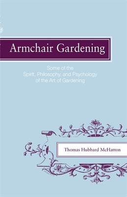 Armchair Gardening: Some of the Spirit, Philosophy and Psychology of the Art of Gardening by McHatton, Thomas Hubbard