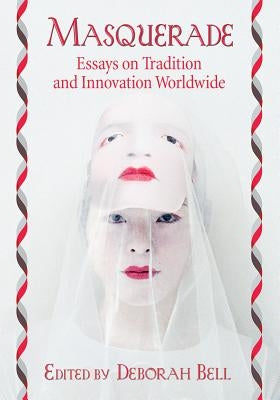 Masquerade: Essays on Tradition and Innovation Worldwide by Bell, Deborah