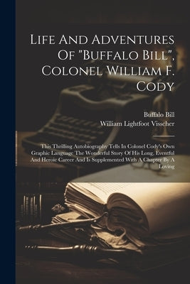 Life And Adventures Of "buffalo Bill", Colonel William F. Cody: This Thrilling Autobiography Tells In Colonel Cody's Own Graphic Language The Wonderfu by Bill, Buffalo