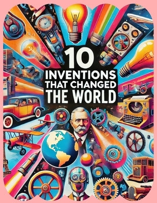 10 Inventions That Changed the World: Transformative Breakthroughs in Human History by Estudio, Ai