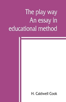 The play way; an essay in educational method by Caldwell Cook, H.