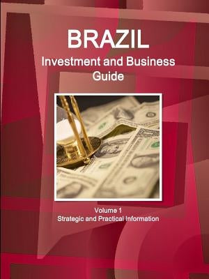 Brazil Investment and Business Guide Volume 1 Strategic and Practical Information by Ibp, Inc