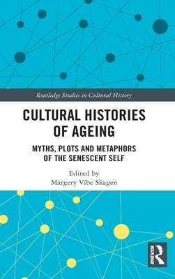 Cultural Histories of Ageing: Myths, Plots and Metaphors of the Senescent Self by Skagen, Margery Vibe