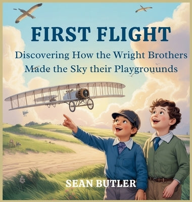 First Flight: Discovering How the Wright Brothers Made the Sky Their Playground by Butler, Sean