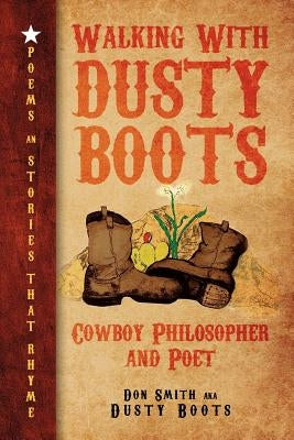 Walking with Dusty Boots: Cowboy Philosopher and Poet by Boots, Don Smith Aka Dusty