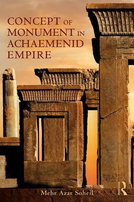 The Concept of Monument in Achaemenid Empire by Soheil, Mehr Azar