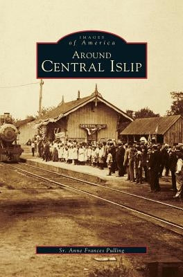 Around Central Islip by Pulling, Anne Frances, Sr.