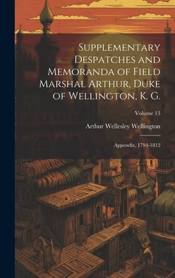 Supplementary Despatches and Memoranda of Field Marshal Arthur, Duke of Wellington, K. G.: Appendix, 1794-1812; Volume 13 by Wellington, Arthur Wellesley