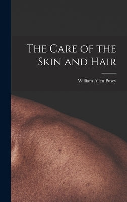 The Care of the Skin and Hair by Pusey, William Allen