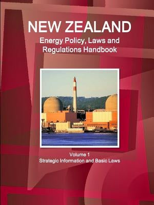 New Zealand Energy Policy, Laws and Regulations Handbook Volume 1 Strategic Information and Basic Laws by Ibp, Inc