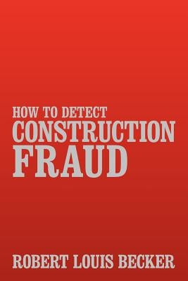 How to Detect Construction Fraud by Becker, Robert Louis