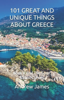 101 Great and Unique Things about Greece: Book #15 of The Great Nations Series by James, Andrew