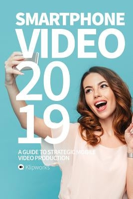 Smartphone Video 2019: A guide to strategic mobile video production by Lindborg, Jacob