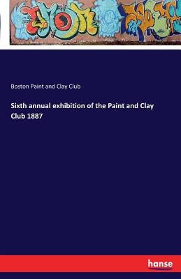 Sixth annual exhibition of the Paint and Clay Club 1887 by Paint and Clay Club, Boston