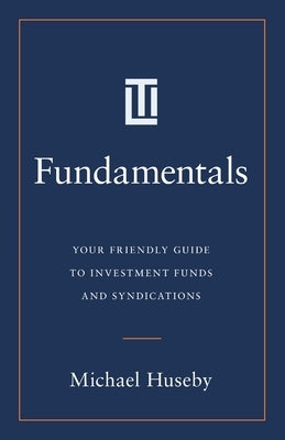 Fundamentals: Your Friendly Guide to Investment Funds and Syndications by Huseby, Michael