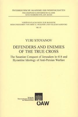 Defenders and Enemies of the True Cross: The Sasanian Conquest of Jerusalem in 614 and Byzantine Ideology of Anti-Persian Warfare by Stoyoanov, Yuri