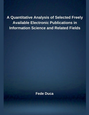 A Quantitative Analysis of Selected Freely Available Electronic Publications in Information Science and Related Fields by Duca, Fede