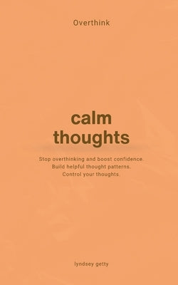 Overthink: A Simple Guide to Calm Your Thoughts by Getty, Lyndsey