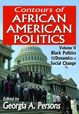 Contours of African American Politics: Volume 2, Black Politics and the Dynamics of Social Change by Persons, Georgia A.