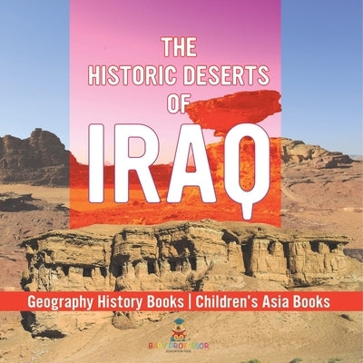 The Historic Deserts of Iraq - Geography History Books Children's Asia Books by Baby Professor