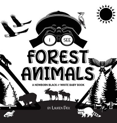 I See Forest Animals: A Newborn Black & White Baby Book (High-Contrast Design & Patterns) (Bear, Moose, Deer, Cougar, Wolf, Fox, Beaver, Sku by Dick, Lauren