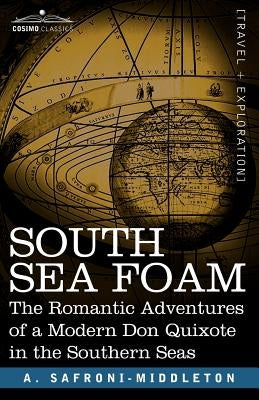South Sea Foam: The Romantic Adventures of a Modern Don Quixote in the Southern Seas by Safroni-Middleton, A.