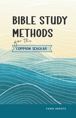 Bible Study Methods for the Common Scholar by Brents, Fawn