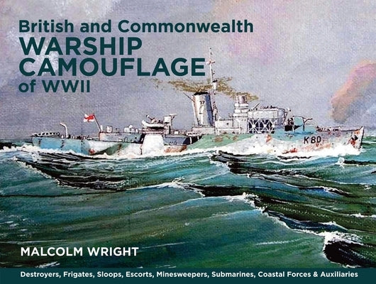 British and Commonwealth Warship Camouflage of WWII: Volume I - Destroyers, Frigates, Sloops, Escorts, Minesweepers, Submarines, Coastal Forces and Au by George Wright, Malcolm