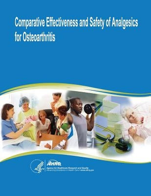 Comparative Effectiveness and Safety of Analgesics for Osteoarthritis: Comparative Effectiveness Review Number 4 by And Quality, Agency for Healthcare Resea