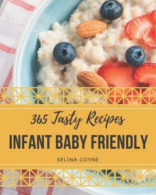 365 Tasty Infant Baby Friendly Recipes: An One-of-a-kind Infant Baby Friendly Cookbook by Coyne, Selina