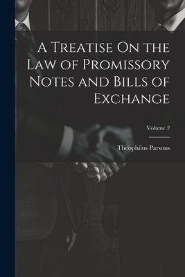 A Treatise On the Law of Promissory Notes and Bills of Exchange; Volume 2 by Parsons, Theophilus