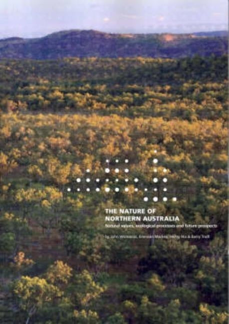 The Nature of Northern Australia: Its natural values, ecological processes and future prospects by Woinarski, John