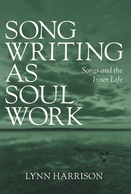 Songwriting as Soul Work: Songs and the Inner Life by Harrison, Lynn