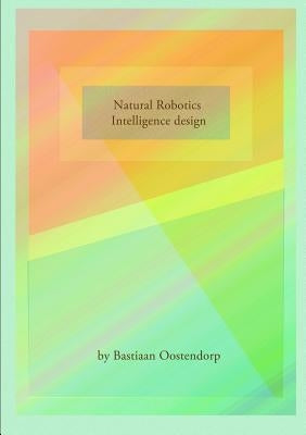 Natural robotics & Intelligence design by Oostendorp, Bastiaan