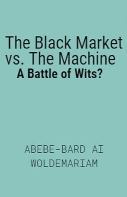 The Black Market vs. The Machine: A Battle of Wits? by Woldemariam, Abebe-Bard Ai