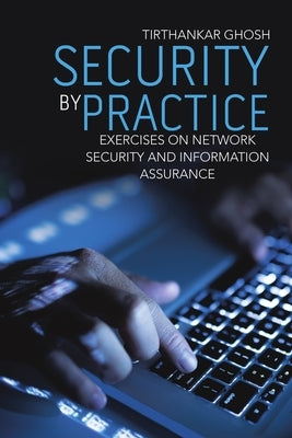 Security by Practice: Exercises on Network Security and Information Assurance by Ghosh, Tirthankar