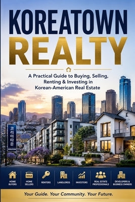 Koreatown Realty: A Practical Guide to Buying, Selling, Renting & Investing in Korean-American Real Estate by Riley, Clarence