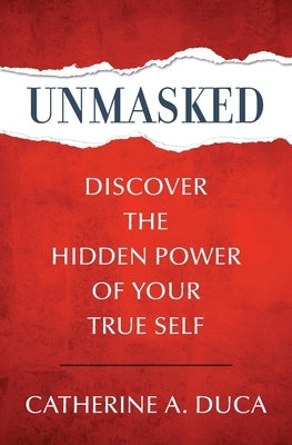 Unmasked - Discover the Hidden Power of Your True Self by Duca, Catherine A.