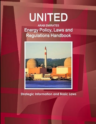 United Arab Emirates Energy Policy, Laws and Regulations Handbook: Strategic Information and Basic Laws by Ibp, Inc