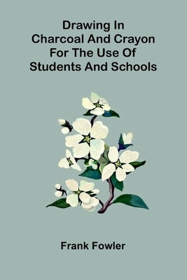 Drawing in charcoal and crayon for the use of students and schools by Fowler, Frank