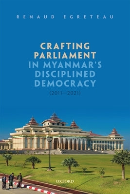 Crafting Parliament in Myanmar's Disciplined Democracy (2011-2021) by Egreteau, Renaud