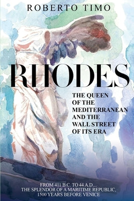 RHODES. The Queen of the Mediterranean and the Wall Street of its Era: 411 B.C. - 44 A.D.: the splendor of a Maritime Republic, 1500 years before Veni by Timo, Roberto